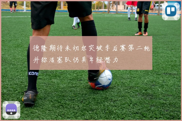 德隆期待米切尔突破季后赛第二轮并称活塞队仍具年轻潜力