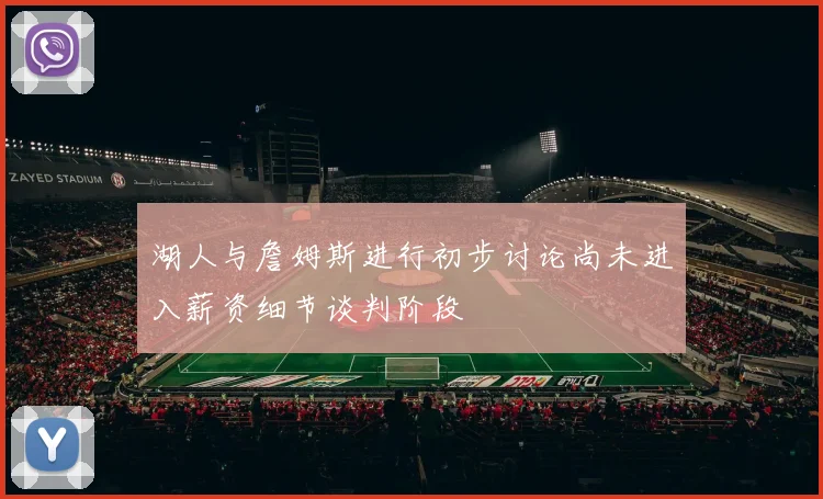 湖人与詹姆斯进行初步讨论尚未进入薪资细节谈判阶段