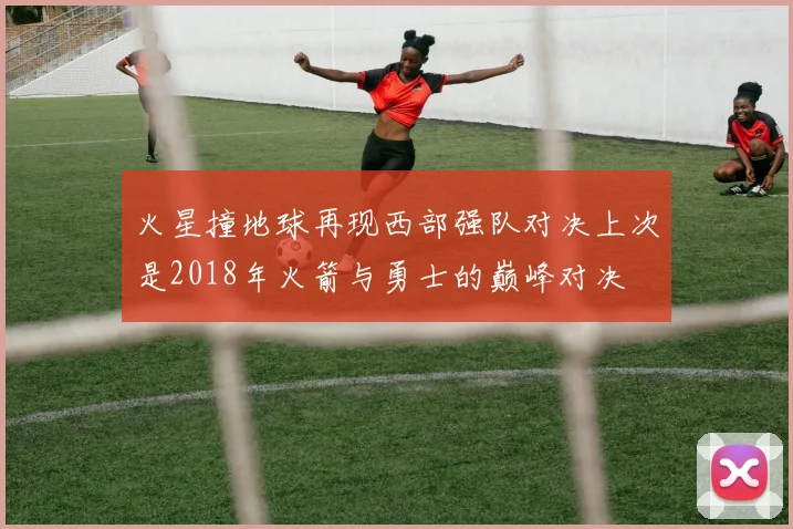 火星撞地球再现西部强队对决上次是2018年火箭与勇士的巅峰对决