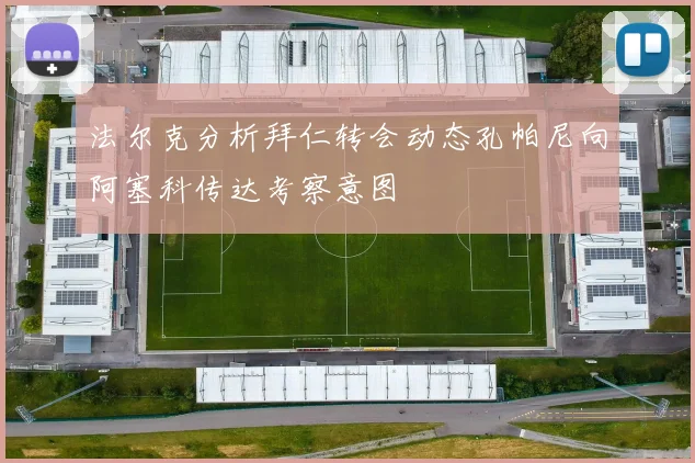 法尔克分析拜仁转会动态孔帕尼向阿塞科传达考察意图